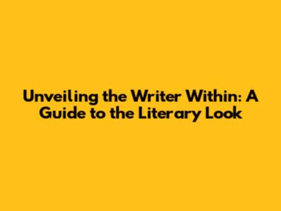 Unveiling the Writer Within: A Guide to the Literary Look