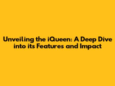 Unveiling the iQueen: A Deep Dive into its Features and Impact