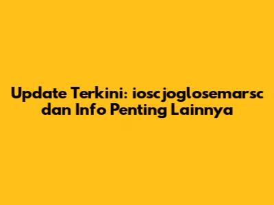 Update Terkini: ioscjoglosemarsc dan Info Penting Lainnya
