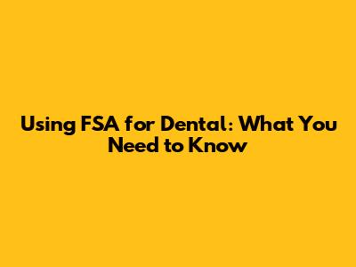 Using FSA for Dental: What You Need to Know