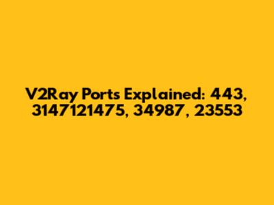 V2Ray Ports Explained: 443, 3147121475, 34987, 23553