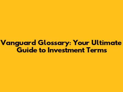 Vanguard Glossary: Your Ultimate Guide to Investment Terms