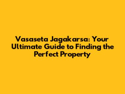 Vasaseta Jagakarsa: Your Ultimate Guide to Finding the Perfect Property
