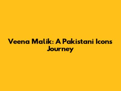 Veena Malik: A Pakistani Icon's Journey