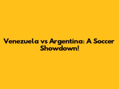 Venezuela vs Argentina: A Soccer Showdown!