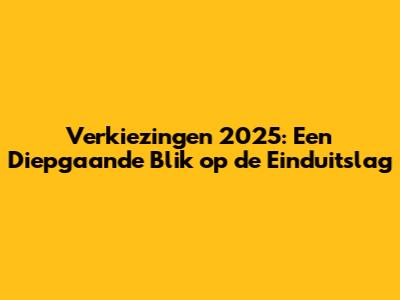 Verkiezingen 2025: Een Diepgaande Blik op de Einduitslag