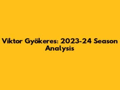 Viktor Gyökeres: 2023-24 Season Analysis