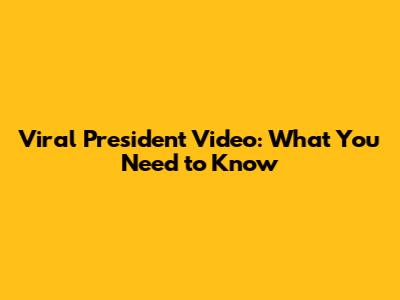 Viral President Video: What You Need to Know