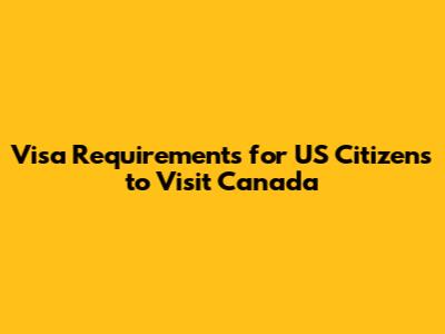 Visa Requirements for US Citizens to Visit Canada