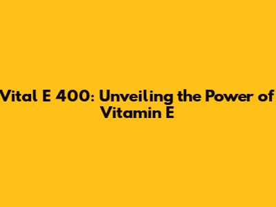 Vital E 400: Unveiling the Power of Vitamin E