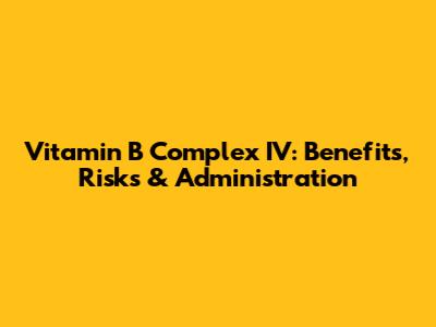 Vitamin B Complex IV: Benefits, Risks & Administration
