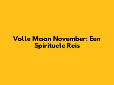 Volle Maan November: Een Spirituele Reis