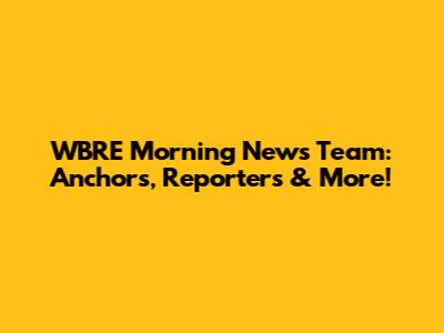 WBRE Morning News Team: Anchors, Reporters & More!