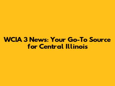 WCIA 3 News: Your Go-To Source for Central Illinois