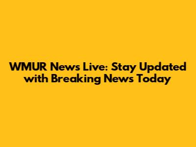 WMUR News Live: Stay Updated with Breaking News Today
