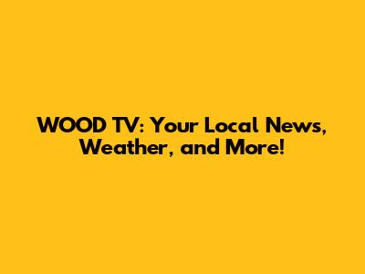 WOOD TV: Your Local News, Weather, and More!