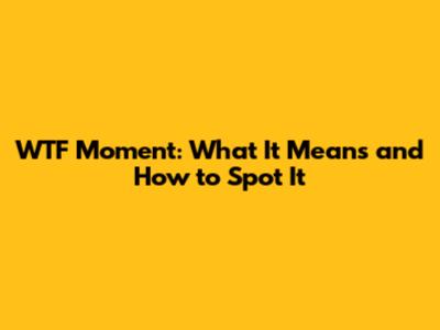 WTF Moment: What It Means and How to Spot It