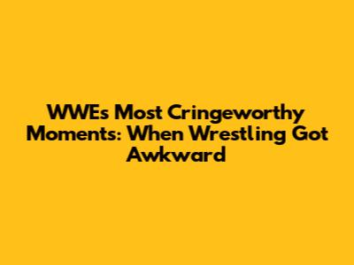 WWE's Most Cringeworthy Moments: When Wrestling Got Awkward