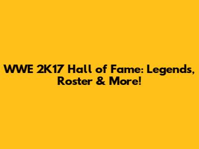 WWE 2K17 Hall of Fame: Legends, Roster & More!