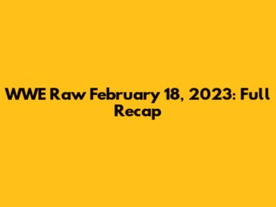 WWE Raw February 18, 2023: Full Recap