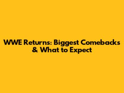 WWE Returns: Biggest Comebacks & What to Expect