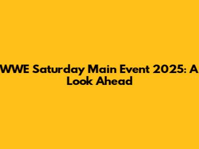 WWE Saturday Main Event 2025: A Look Ahead