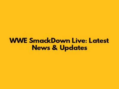 WWE SmackDown Live: Latest News & Updates