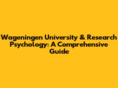 Wageningen University & Research Psychology: A Comprehensive Guide