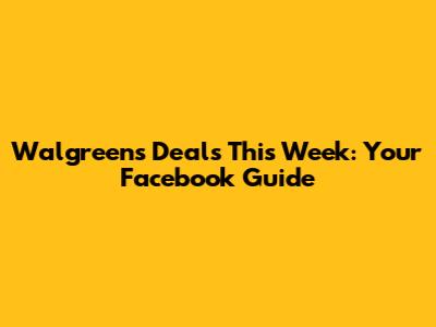 Walgreens Deals This Week: Your Facebook Guide