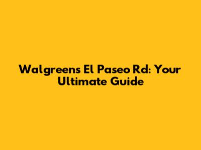 Walgreens El Paseo Rd: Your Ultimate Guide