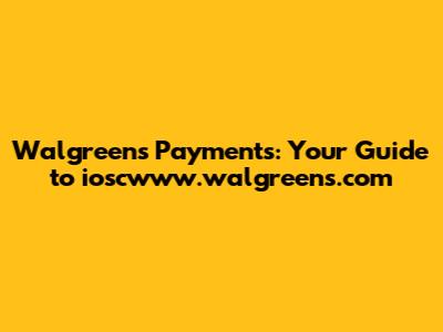 Walgreens Payments: Your Guide to ioscwww.walgreens.com