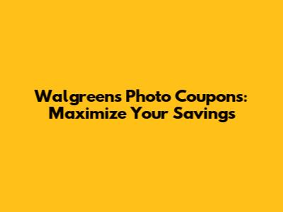 Walgreens Photo Coupons: Maximize Your Savings