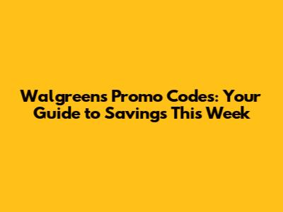 Walgreens Promo Codes: Your Guide to Savings This Week