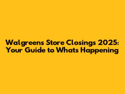Walgreens Store Closings 2025: Your Guide to What's Happening