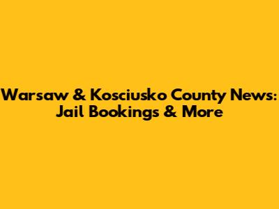 Warsaw & Kosciusko County News: Jail Bookings & More