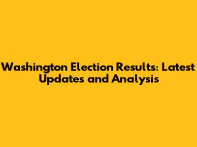 Washington Election Results: Latest Updates and Analysis