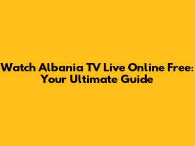 Watch Albania TV Live Online Free: Your Ultimate Guide