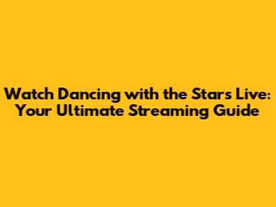 Watch Dancing with the Stars Live: Your Ultimate Streaming Guide