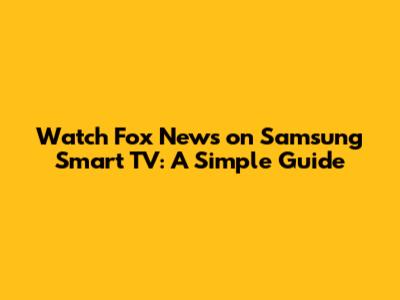 Watch Fox News on Samsung Smart TV: A Simple Guide