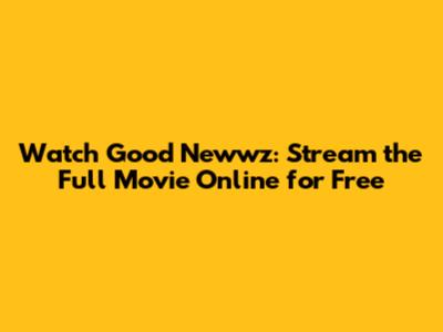 Watch Good Newwz: Stream the Full Movie Online for Free