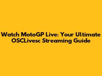 Watch MotoGP Live: Your Ultimate OSCLivesc Streaming Guide