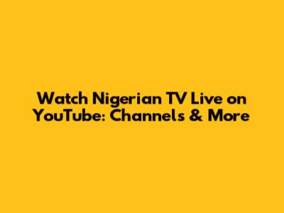 Watch Nigerian TV Live on YouTube: Channels & More