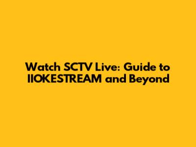 Watch SCTV Live: Guide to IIOKESTREAM and Beyond
