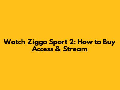 Watch Ziggo Sport 2: How to Buy Access & Stream