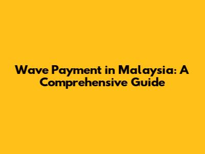 Wave Payment in Malaysia: A Comprehensive Guide