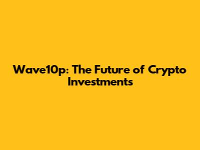 Wave10p: The Future of Crypto Investments