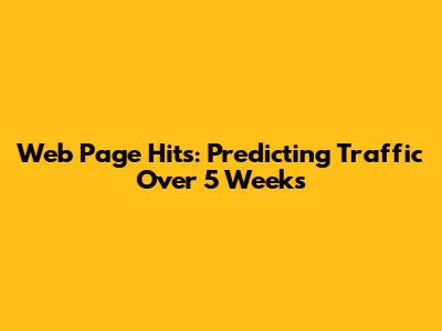 Web Page Hits: Predicting Traffic Over 5 Weeks