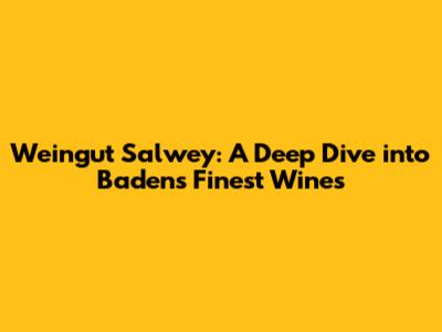 Weingut Salwey: A Deep Dive into Baden's Finest Wines