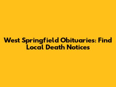 West Springfield Obituaries: Find Local Death Notices