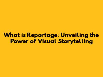 What is Reportage: Unveiling the Power of Visual Storytelling